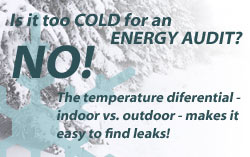 Is it too cold for an energy audit? NO!  The temperature differential - indoor vs. outdoor - makes it easy to find leaks.